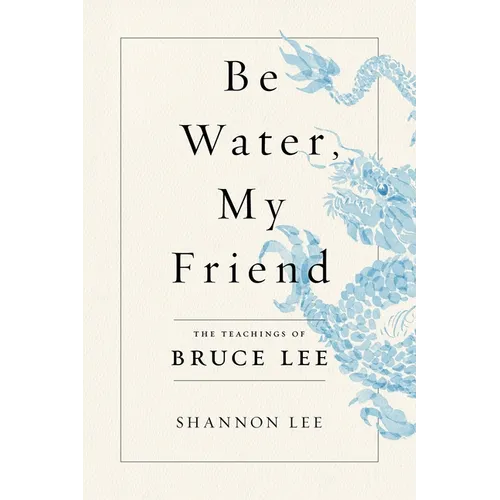 Be Water, My Friend: The Teachings of Bruce Lee