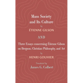 Mass Society and Its Culture, and Three Essays Concerning Etienne Gilson on Bergson, Christian Philosophy, and Art