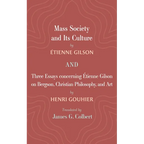 Mass Society and Its Culture, and Three Essays Concerning Etienne Gilson on Bergson, Christian Philosophy, and Art