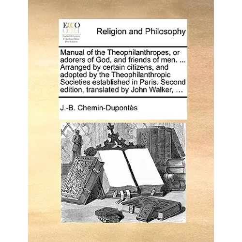 Manual of the Theophilanthropes, or Adorers of God, and Friends of Men. ... Arranged by Certain Citizens, and Adopted by the Theophilanthropic Societi