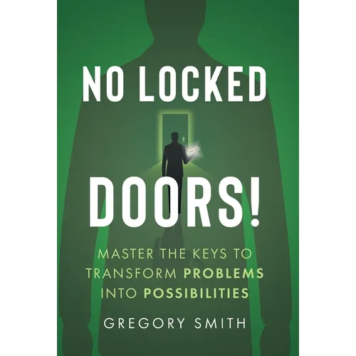 No Locked Doors!: Master the Keys to Transform Problems into Possibilities