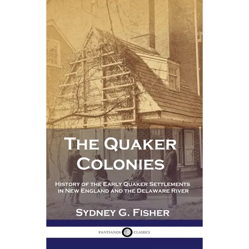 The Quaker Colonies: History of the Early Quaker Settlements in New England and the Delaware River