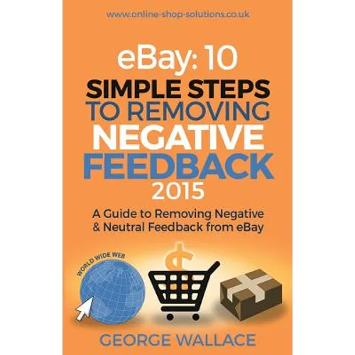 eBay: 10 Simple Steps to removing negative feedback 2015: A Guide to Removing Negative & Neutral Feedback from eBay