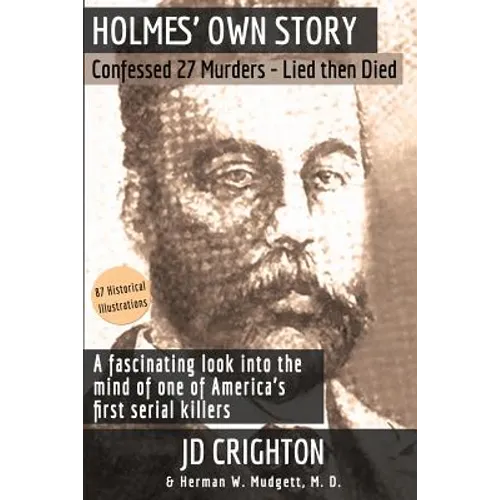 Holmes' Own Story: Confessed 27 Murders - Lied Then Died (87 Historical Illustrations)