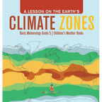 A Lesson on the Earth's Climate Zones Basic Meteorology Grade 5 Children's Weather Books