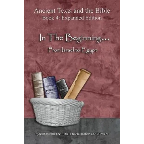In The Beginning... From Israel to Egypt - Expanded Edition: Synchronizing the Bible, Enoch, Jasher, and Jubilees