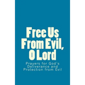 Free Us From Evil, O Lord: Prayers for God's Deliverance and Protection from Evil
