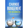 Change Management for Beginners: Understanding change processes and actively shaping them