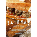 The Unofficial F.R.I.E.N.D.S Recipe Book: Delicious Recipes from Everyone's Favorite Show!