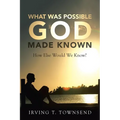 What Was Possible God Made Known: How Else Would We Know?