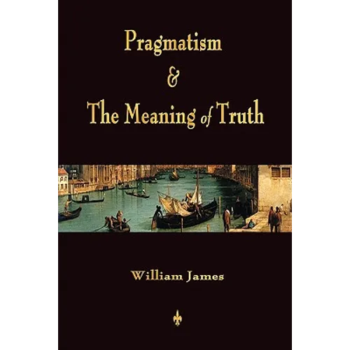 Pragmatism and The Meaning of Truth (Works of William James)