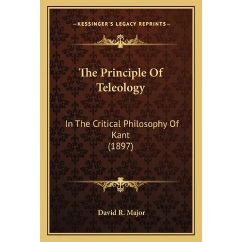 The Principle Of Teleology: In The Critical Philosophy Of Kant (1897)