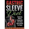 Gastric Sleeve Diet: Step By Step Guide For Planning What to Do and Eat Before and After Your Surgery