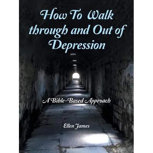 How to Walk Through and out of Depression: A Bible-Based Approach