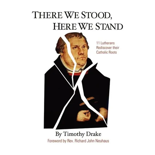 There We Stood, Here We Stand: Eleven Lutherans Rediscover Their Catholic Roots