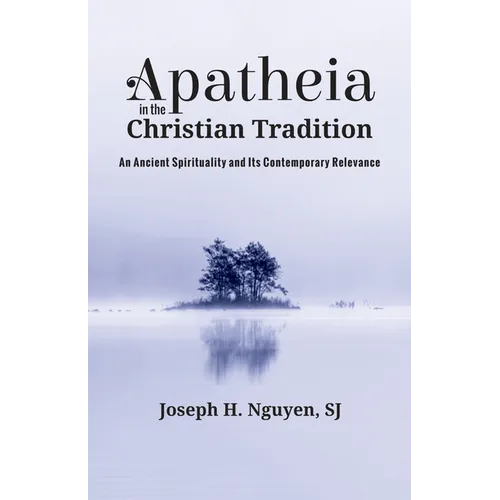 Apatheia in the Christian Tradition: An Ancient Spirituality and Its Contemporary Relevance