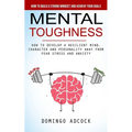 Mental Toughness: How to Build a Strong Mindset and Achieve Your Goals (How to Develop a Resilient Mind, Character and Personality Away From Fear Stre