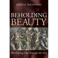 Beholding Beauty: Worshiping God Through the Arts
