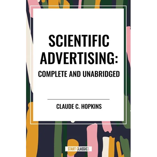 Scientific Advertising: Complete and Unabridged