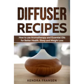 Diffuser Recipes: How to use Aromatherapy and Essential Oils for Better Health, Sleep and Weight Loss