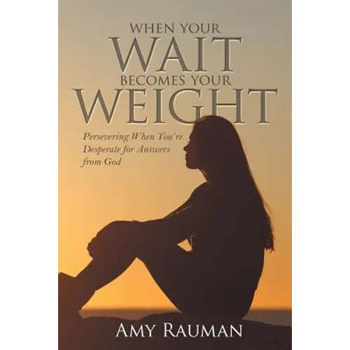 When Your Wait Becomes Your Weight: Persevering When You'Re Desperate for Answers from God