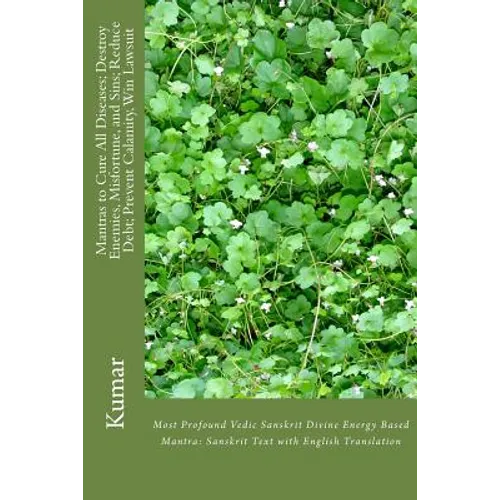 Mantras to Cure All Diseases; Destroy Enemies, Misfortune, and Sins; Reduce Debt; Prevent Calamity, Win Lawsuit: Most Profound Vedic Sanskrit Divine E