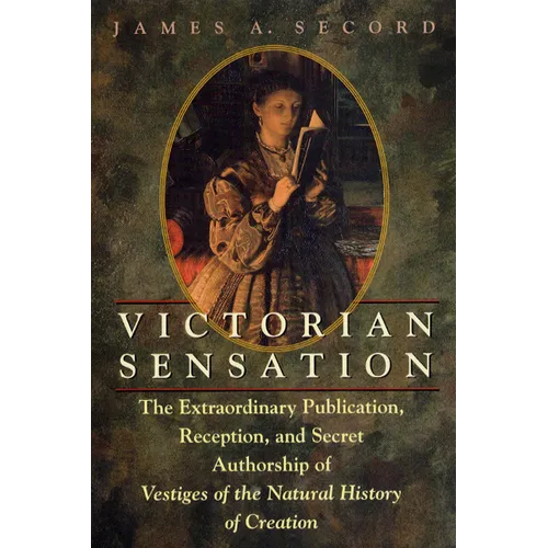 Victorian Sensation: The Extraordinary Publication, Reception, and Secret Authorship of Vestiges of the Natural History of Creation
