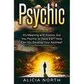 Psychic: Its Meaning and History. Are You Psychic Or Have ESP? How can You develop Your Abilities?