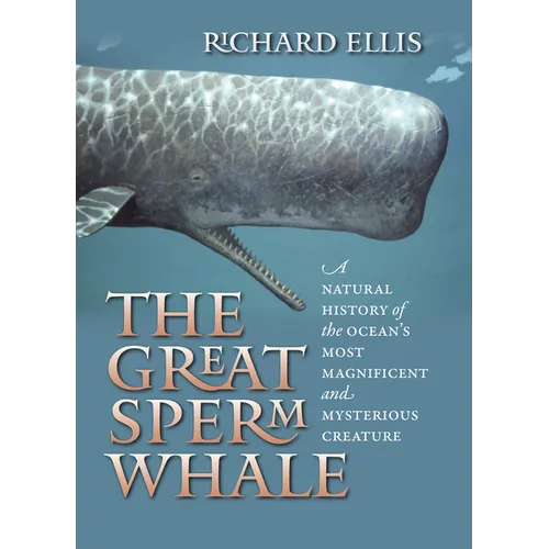The Great Sperm Whale: A Natural History of the Ocean's Most Magnificent and Mysterious Creature