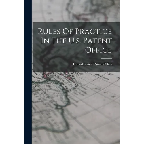Rules Of Practice In The U.s. Patent Office