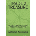 Trade 2 Treasure: The Only Strategy You Need to Become Billionaire