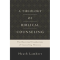 A Theology of Biblical Counseling: The Doctrinal Foundations of Counseling Ministry