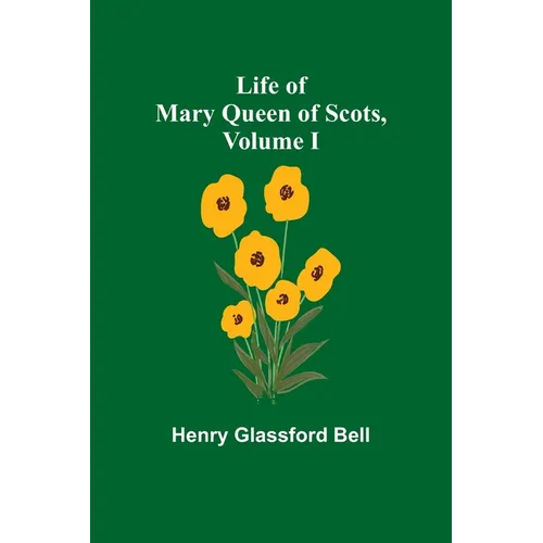 Life of Mary Queen of Scots, Volume I