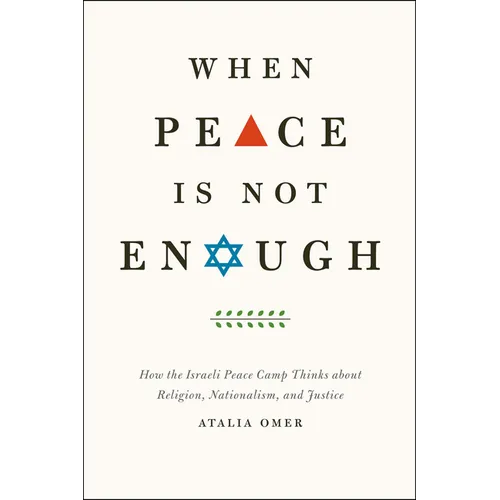 When Peace Is Not Enough: How the Israeli Peace Camp Thinks about Religion, Nationalism, and Justice