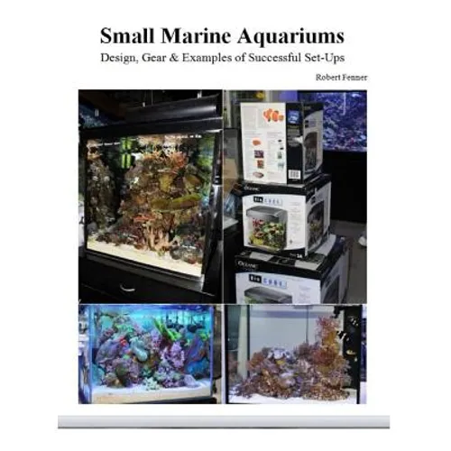 Small Marine Aquariums: Design, Gear & Examples of Successful Set-Ups