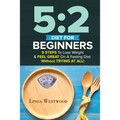 5: 2 Diet For Beginners (2nd Edition): 9 Steps To Lose Weight & Feel Great On A Fasting Diet