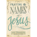 Praying the Names of Jesus: Weekly Devotions and Prayers to Draw You Closer to Christ