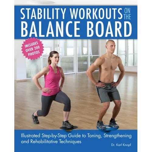 Stability Workouts on the Balance Board: Illustrated Step-By-Step Guide to Toning, Strengthening and Rehabilitative Techniques
