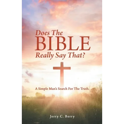 Does the Bible Really Say That?: A Simple Man's Search for the Truth.