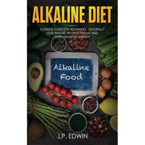 Alkaline Diet: Ultimate Guide for Beginners - Naturally Lose Weight, Reverse Disease and Gain Unlimited Energy