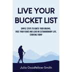 Live Your Bucket List: Simple Steps to Ignite Your Dreams, Face Your Fears and Lead an Extraordinary Life, Starting Today