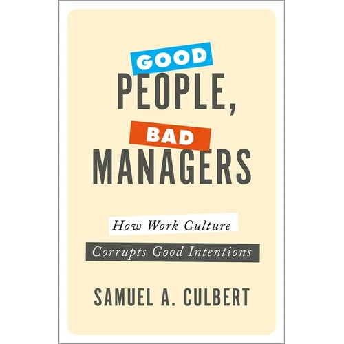 Good People, Bad Managers: How Work Culture Corrupts Good Intentions