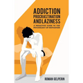 Addiction, Procrastination, and Laziness: A Proactive Guide to the Psychology of Motivation