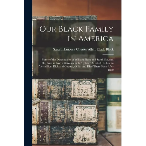Our Black Family in America: Some of the Descendants of William Black and Sarah Stevens. He, Born in North Carolina in 1770, Lived Most of his Life in