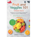 Fruit & Veggies 101 - Summer Fruits: Gardening Guide On How To Grow The Freshest & Ripest Summer Fruits (Perfect for Beginners) Includes: Fruit Salad,