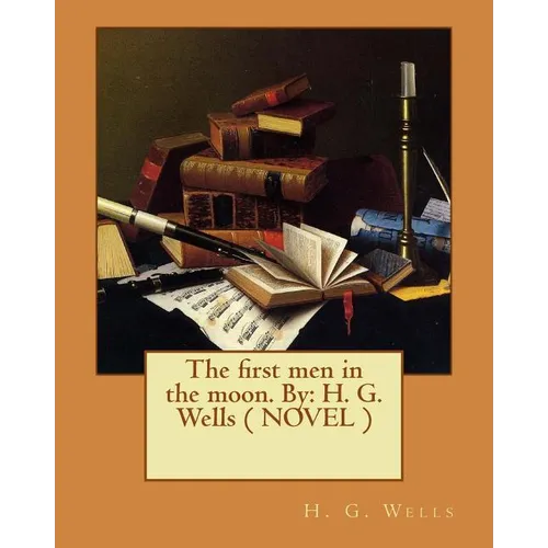 The first men in the moon. By: H. G. Wells ( NOVEL )