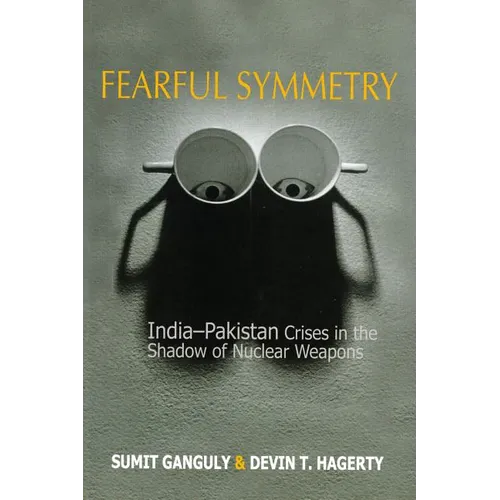 Fearful Symmetry: India-Pakistan Crises in the Shadow of Nuclear Weapons