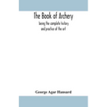 The book of archery: being the complete history and practice of the art, ancient and modern Interspersed with Numerous Interesting Anecdote