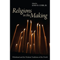 Religions in the Making: Whitehead and the Wisdom Traditions of the World