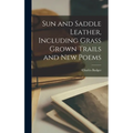 Sun and Saddle Leather, Including Grass Grown Trails and New Poems